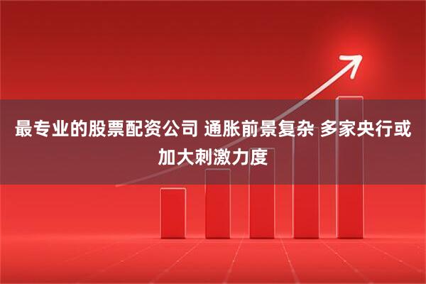 最专业的股票配资公司 通胀前景复杂 多家央行或加大刺激力度
