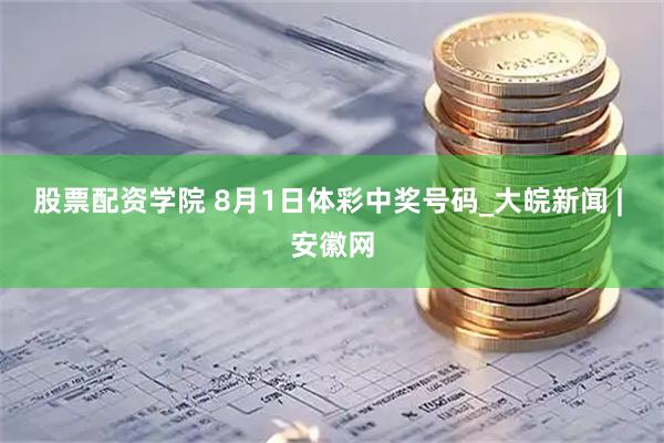 股票配资学院 8月1日体彩中奖号码_大皖新闻 | 安徽网