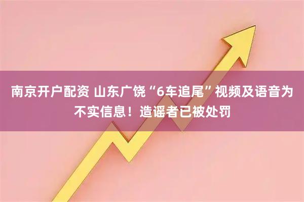 南京开户配资 山东广饶“6车追尾”视频及语音为不实信息！造谣者已被处罚