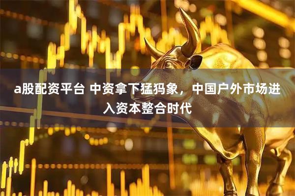 a股配资平台 中资拿下猛犸象，中国户外市场进入资本整合时代