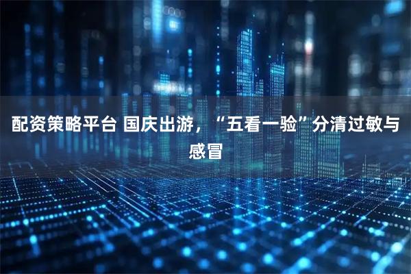 配资策略平台 国庆出游,“五看一验”分清过敏与感冒
